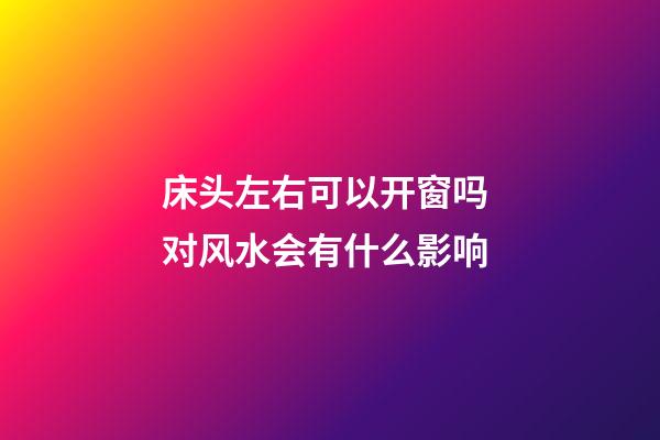 床头左右可以开窗吗 对风水会有什么影响